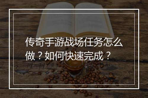 传奇手游战场任务怎么做？如何快速完成？