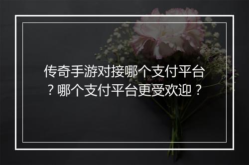 传奇手游对接哪个支付平台？哪个支付平台更受欢迎？