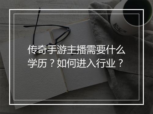 传奇手游主播需要什么学历？如何进入行业？