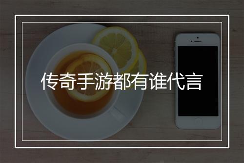 传奇手游都有谁代言