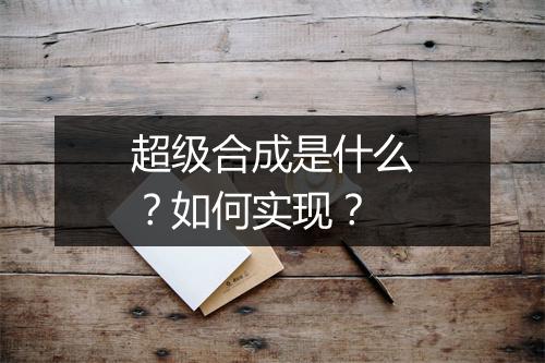 超级合成是什么？如何实现？