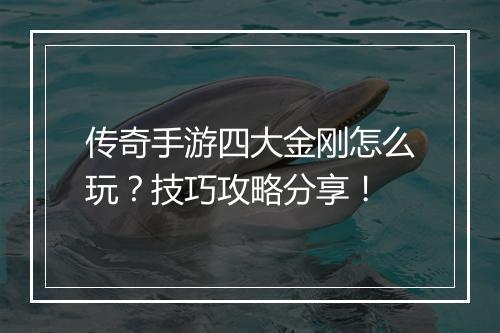传奇手游四大金刚怎么玩？技巧攻略分享！