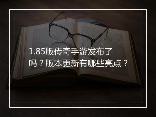 1.85版传奇手游发布了吗？版本更新有哪些亮点？