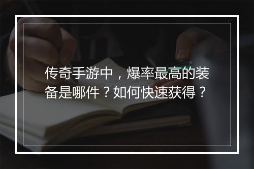 传奇手游中，爆率最高的装备是哪件？如何快速获得？