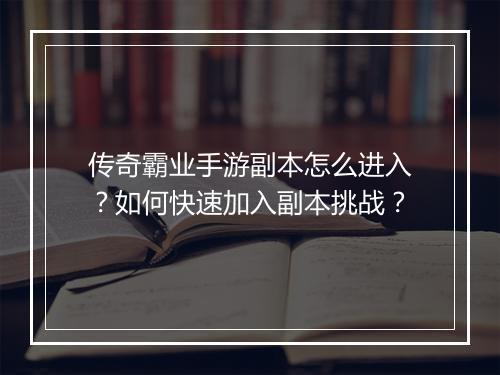 传奇霸业手游副本怎么进入？如何快速加入副本挑战？