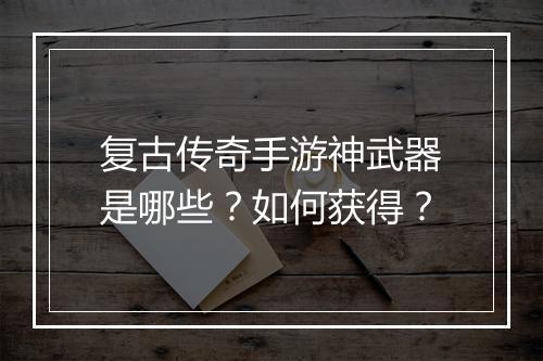 复古传奇手游神武器是哪些？如何获得？