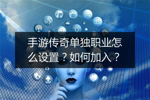 手游传奇单独职业怎么设置？如何加入？