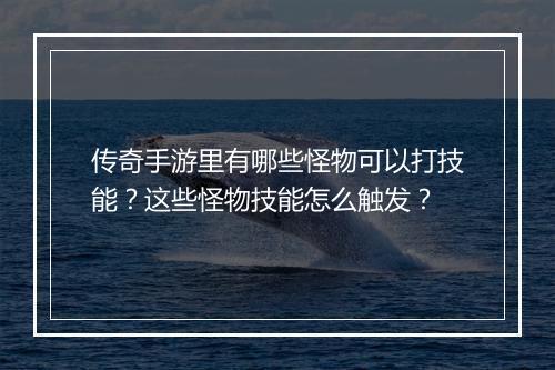 传奇手游里有哪些怪物可以打技能？这些怪物技能怎么触发？