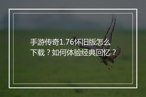 手游传奇1.76怀旧版怎么下载？如何体验经典回忆？