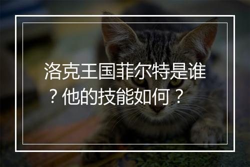 洛克王国菲尔特是谁？他的技能如何？