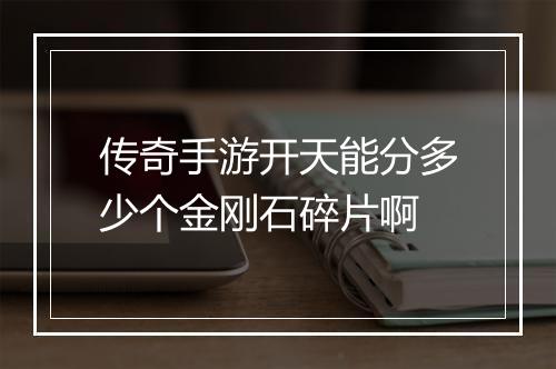 传奇手游开天能分多少个金刚石碎片啊