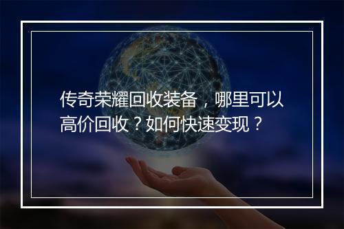 传奇荣耀回收装备，哪里可以高价回收？如何快速变现？