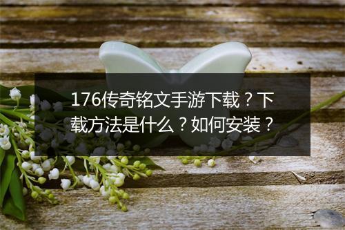 176传奇铭文手游下载？下载方法是什么？如何安装？