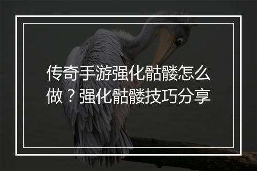 传奇手游强化骷髅怎么做？强化骷髅技巧分享