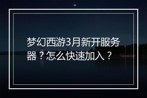 梦幻西游3月新开服务器？怎么快速加入？
