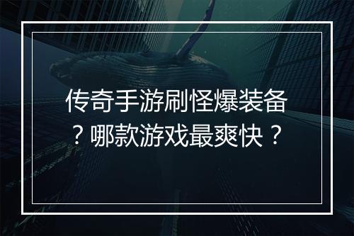 传奇手游刷怪爆装备？哪款游戏最爽快？