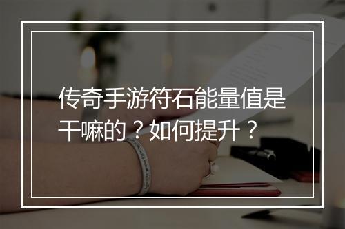 传奇手游符石能量值是干嘛的？如何提升？