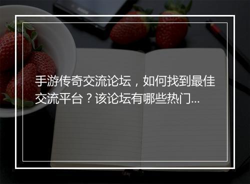 手游传奇交流论坛，如何找到最佳交流平台？该论坛有哪些热门话题？