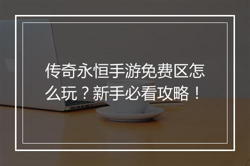 传奇永恒手游免费区怎么玩？新手必看攻略！