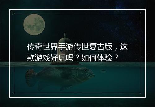 传奇世界手游传世复古版，这款游戏好玩吗？如何体验？