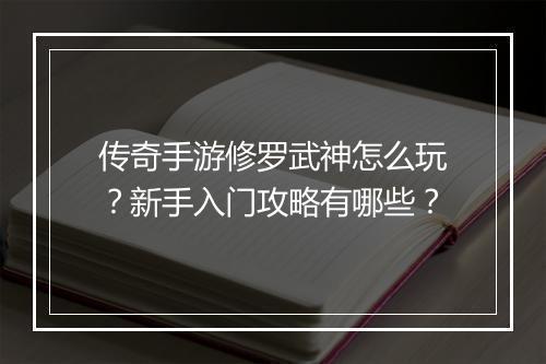 传奇手游修罗武神怎么玩？新手入门攻略有哪些？