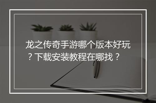 龙之传奇手游哪个版本好玩？下载安装教程在哪找？