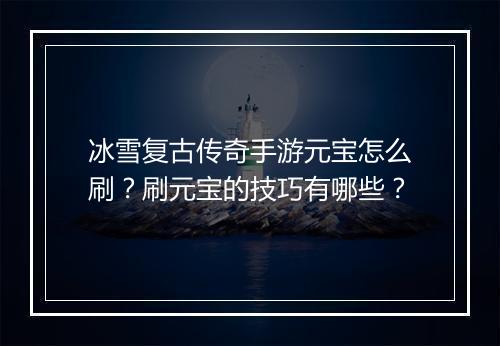 冰雪复古传奇手游元宝怎么刷？刷元宝的技巧有哪些？