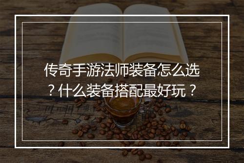 传奇手游法师装备怎么选？什么装备搭配最好玩？