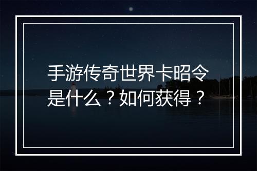 手游传奇世界卡昭令是什么？如何获得？