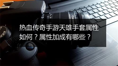 热血传奇手游天雄手套属性如何？属性加成有哪些？