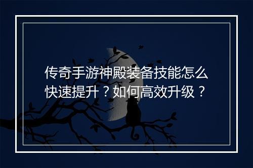 传奇手游神殿装备技能怎么快速提升？如何高效升级？