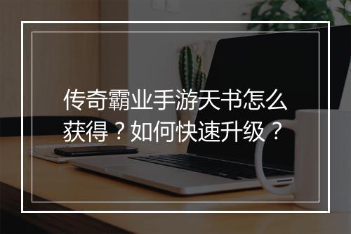 传奇霸业手游天书怎么获得？如何快速升级？