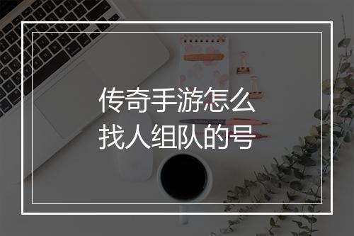 传奇手游怎么找人组队的号