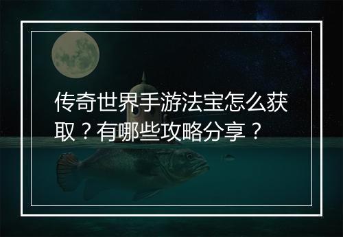 传奇世界手游法宝怎么获取？有哪些攻略分享？