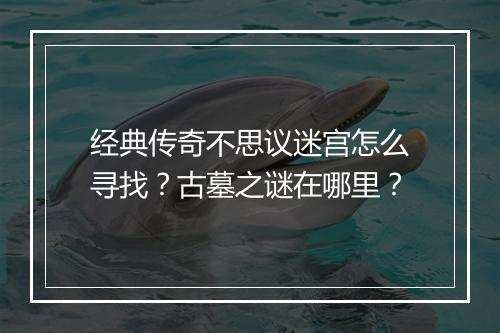 经典传奇不思议迷宫怎么寻找？古墓之谜在哪里？