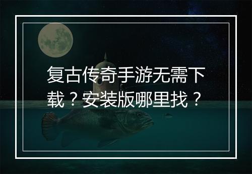 复古传奇手游无需下载？安装版哪里找？