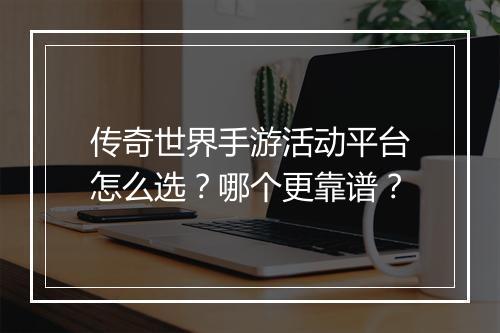 传奇世界手游活动平台怎么选？哪个更靠谱？