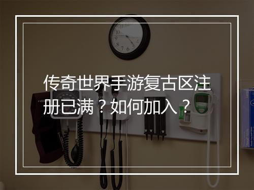 传奇世界手游复古区注册已满？如何加入？
