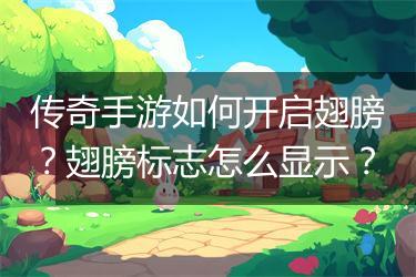 传奇手游如何开启翅膀？翅膀标志怎么显示？
