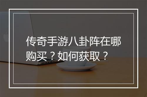 传奇手游八卦阵在哪购买？如何获取？