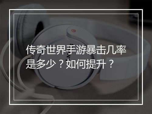传奇世界手游暴击几率是多少？如何提升？
