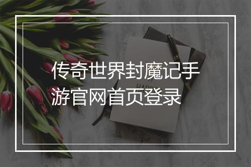 传奇世界封魔记手游官网首页登录