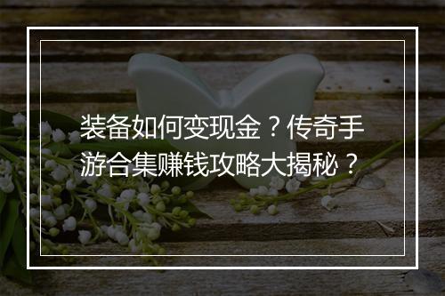 装备如何变现金？传奇手游合集赚钱攻略大揭秘？