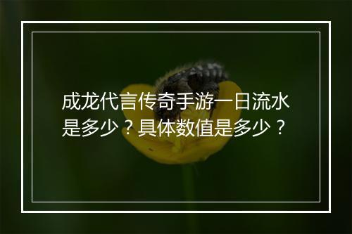 成龙代言传奇手游一日流水是多少？具体数值是多少？