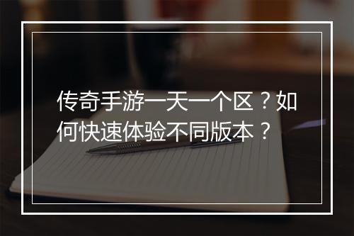 传奇手游一天一个区？如何快速体验不同版本？