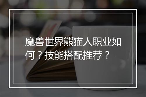魔兽世界熊猫人职业如何？技能搭配推荐？