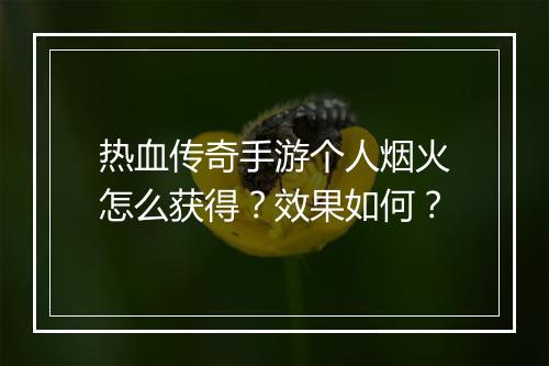 热血传奇手游个人烟火怎么获得？效果如何？