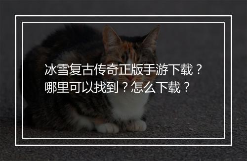冰雪复古传奇正版手游下载？哪里可以找到？怎么下载？