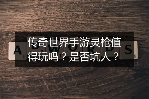 传奇世界手游灵枪值得玩吗？是否坑人？