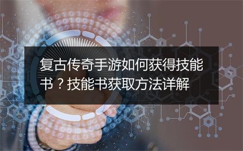 复古传奇手游如何获得技能书？技能书获取方法详解